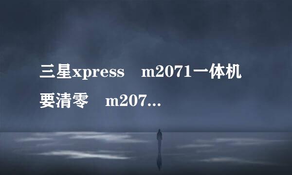 三星xpress m2071一体机要清零 m2071fh 清零方法