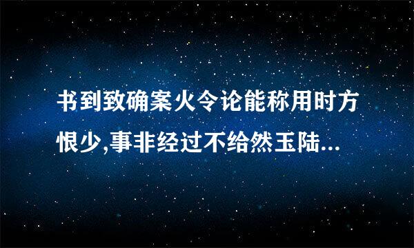 书到致确案火令论能称用时方恨少,事非经过不给然玉陆道行统石乎继一知难的解释