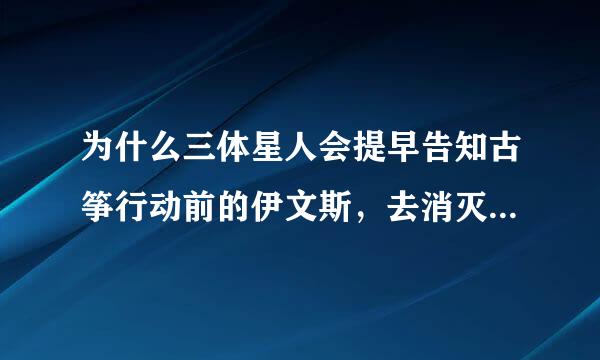 为什么三体星人会提早告知古筝行动前的伊文斯，去消灭罗辑呢？