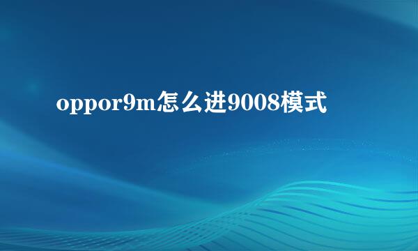 oppor9m怎么进9008模式