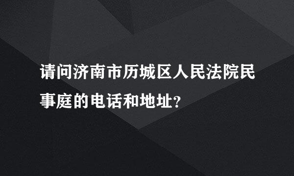 请问济南市历城区人民法院民事庭的电话和地址？