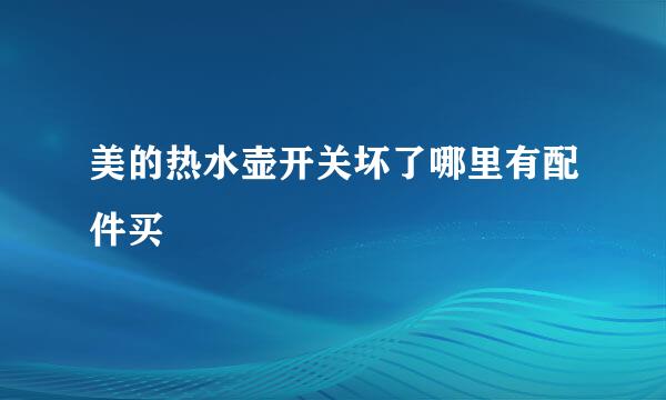 美的热水壶开关坏了哪里有配件买