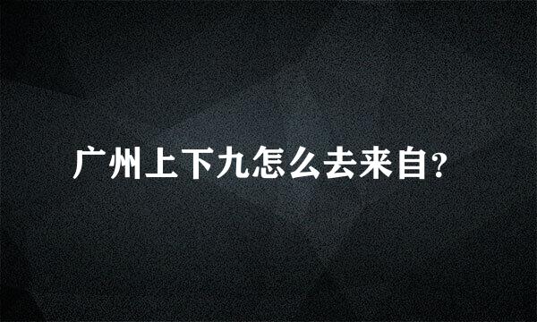 广州上下九怎么去来自？