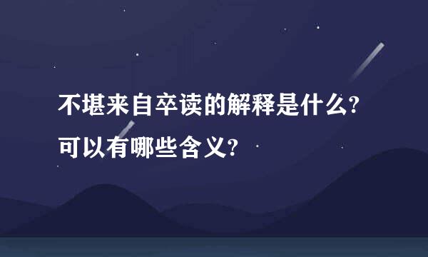 不堪来自卒读的解释是什么?可以有哪些含义?