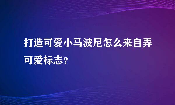 打造可爱小马波尼怎么来自弄可爱标志？