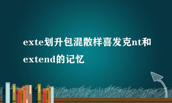 exte划升包混散样喜发克nt和extend的记忆