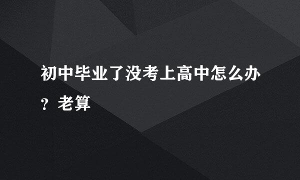 初中毕业了没考上高中怎么办？老算