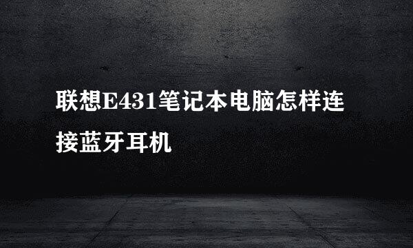 联想E431笔记本电脑怎样连接蓝牙耳机