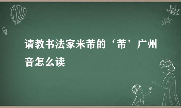 请教书法家米芾的‘芾’广州音怎么读