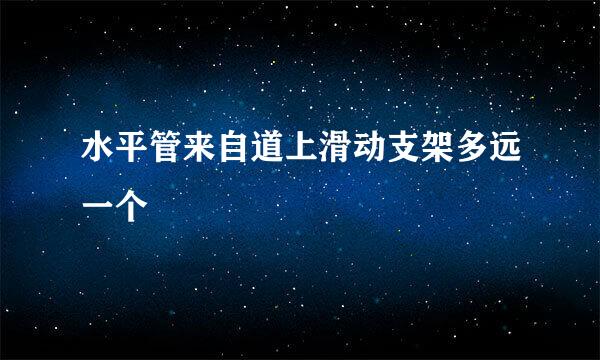 水平管来自道上滑动支架多远一个