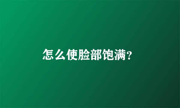 怎么使脸部饱满？