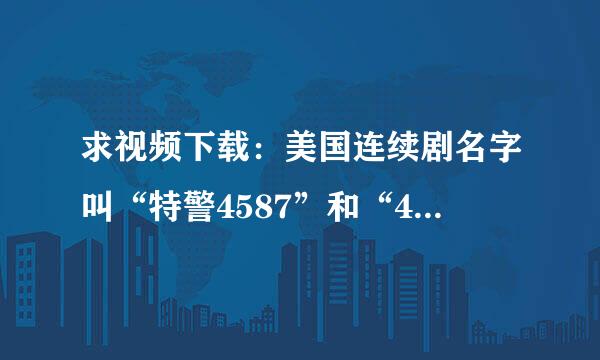 求视频下载：美国连续剧名字叫“特警4587”和“4587在行动”。