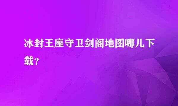 冰封王座守卫剑阁地图哪儿下载？