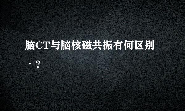 脑CT与脑核磁共振有何区别·？