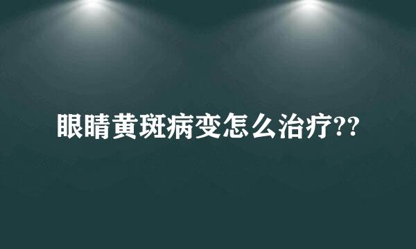 眼睛黄斑病变怎么治疗??