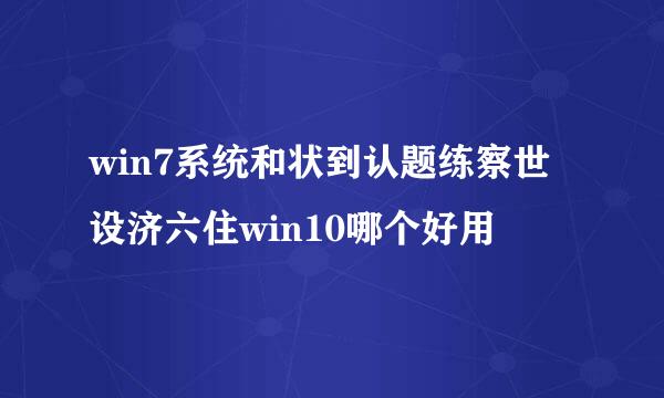 win7系统和状到认题练察世设济六住win10哪个好用