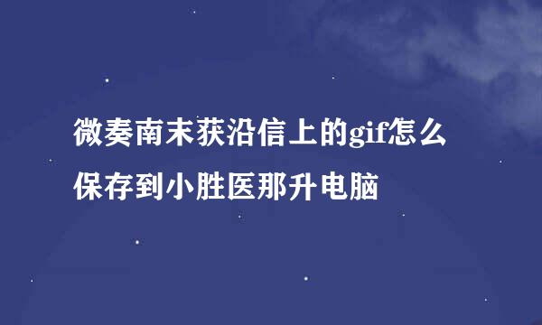 微奏南末获沿信上的gif怎么保存到小胜医那升电脑