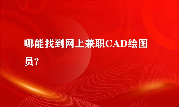 哪能找到网上兼职CAD绘图员?