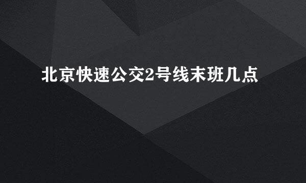 北京快速公交2号线末班几点