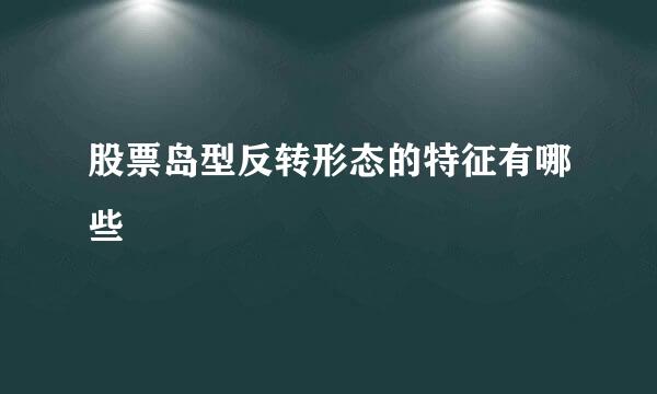 股票岛型反转形态的特征有哪些