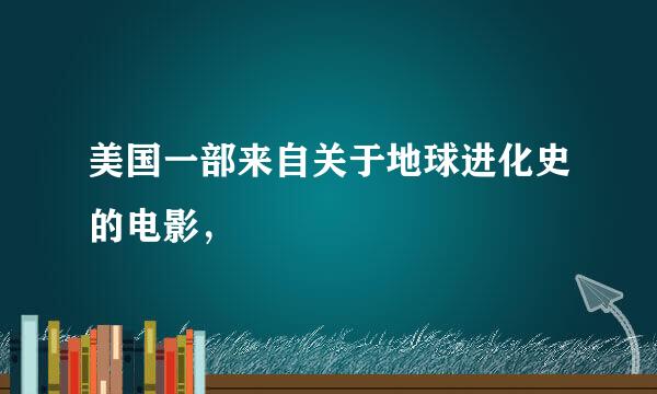 美国一部来自关于地球进化史的电影，