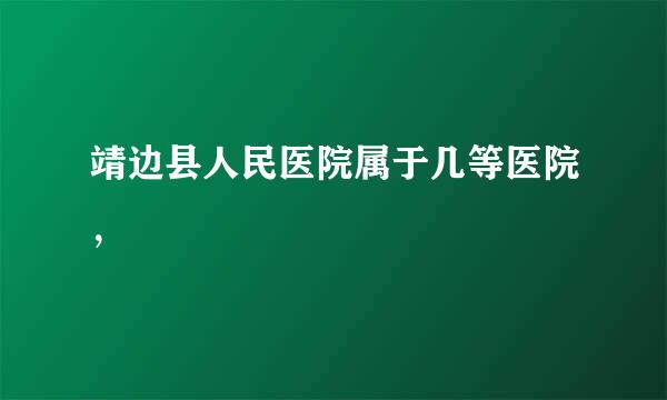 靖边县人民医院属于几等医院，