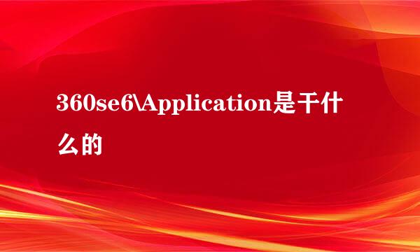 360se6\Application是干什么的