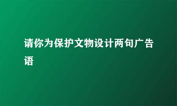 请你为保护文物设计两句广告语