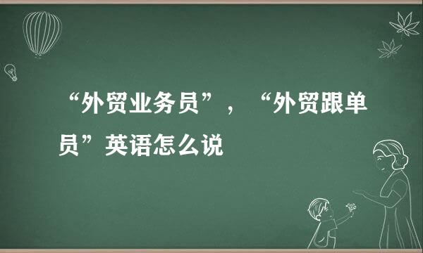 “外贸业务员”，“外贸跟单员”英语怎么说