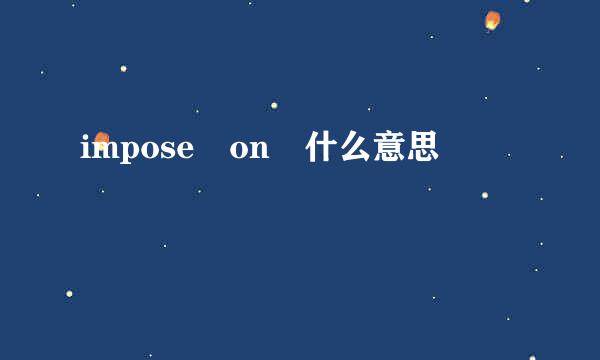 impose on 什么意思