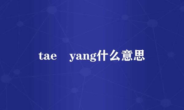 tae yang什么意思