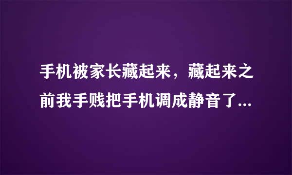 手机被家长藏起来，藏起来之前我手贱把手机调成静音了，怎么找出来