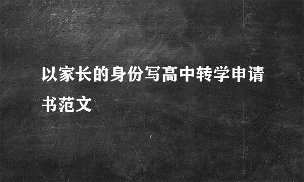 以家长的身份写高中转学申请书范文