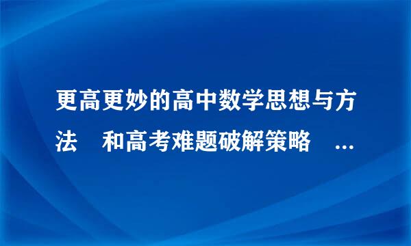 更高更妙的高中数学思想与方法 和高考难题破解策略 哪个更好更难?