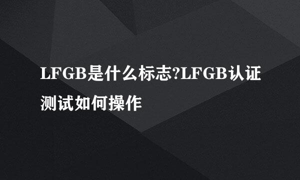 LFGB是什么标志?LFGB认证测试如何操作