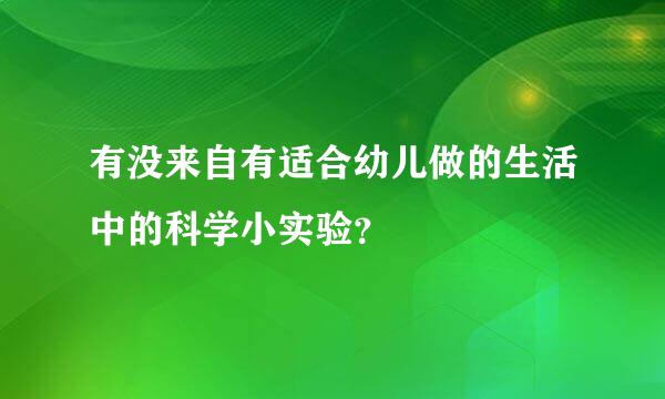 有没来自有适合幼儿做的生活中的科学小实验？