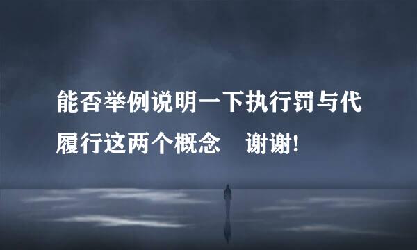 能否举例说明一下执行罚与代履行这两个概念 谢谢!