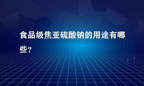 食品级焦亚硫酸钠的用途有哪些？