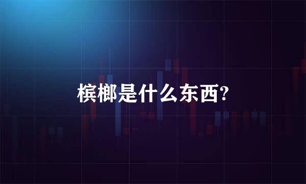 槟榔是什么东西?