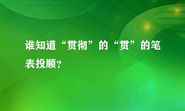 谁知道“贯彻”的“贯”的笔表投顺？