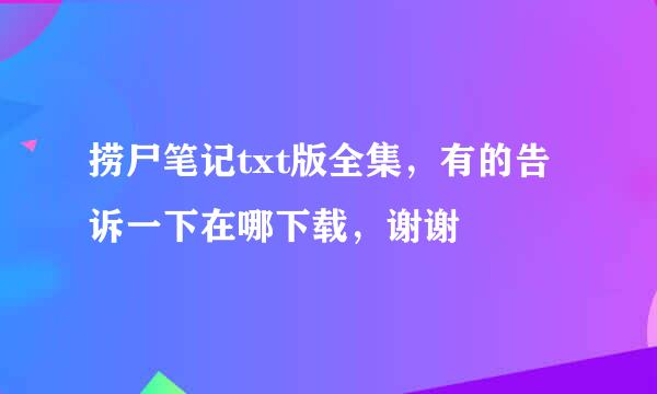 捞尸笔记txt版全集，有的告诉一下在哪下载，谢谢