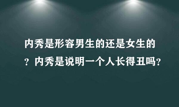 内秀是形容男生的还是女生的？内秀是说明一个人长得丑吗？