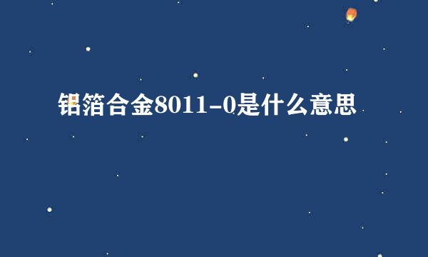 铝箔合金8011-0是什么意思