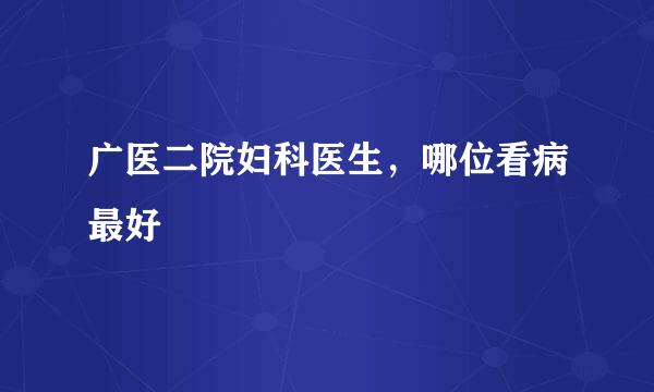 广医二院妇科医生，哪位看病最好