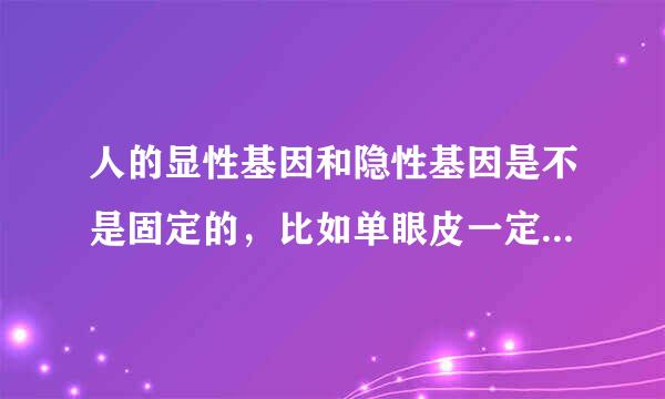 人的显性基因和隐性基因是不是固定的，比如单眼皮一定是隐性而双眼皮一定是显性，除了基因突变，这是一种