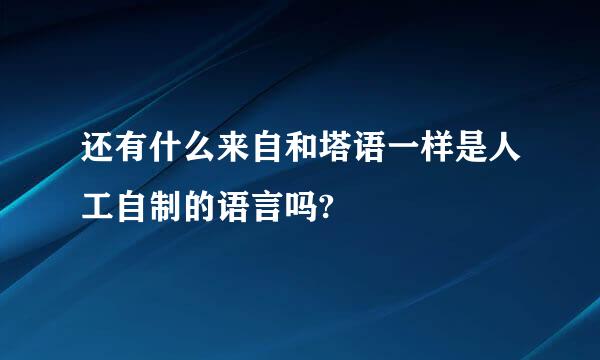 还有什么来自和塔语一样是人工自制的语言吗?