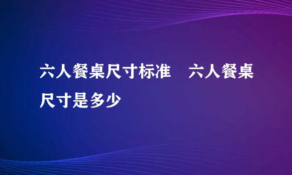 六人餐桌尺寸标准 六人餐桌尺寸是多少