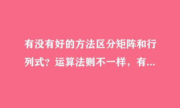 有没有好的方法区分矩阵和行列式？运算法则不一样，有来自时候做着做这题就混了。。。。360问答。。。。。。。。。