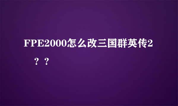 FPE2000怎么改三国群英传2 ？？