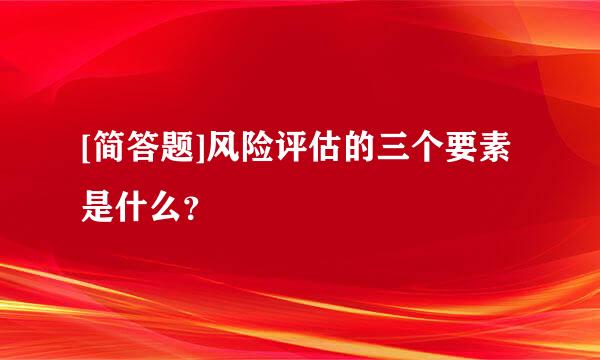 [简答题]风险评估的三个要素是什么？